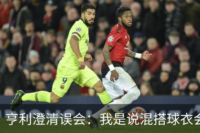 亨利澄清误会：我是说混搭球衣会带来厄运，并不是说尼日利亚坏话
