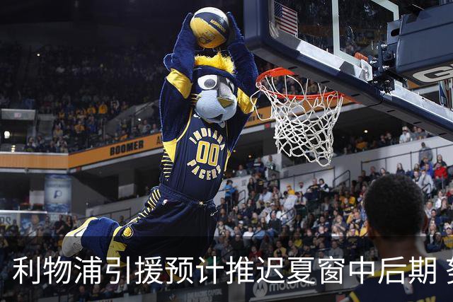 利物浦引援预计推迟夏窗中后期 努涅斯和萨拉赫都不可能回归